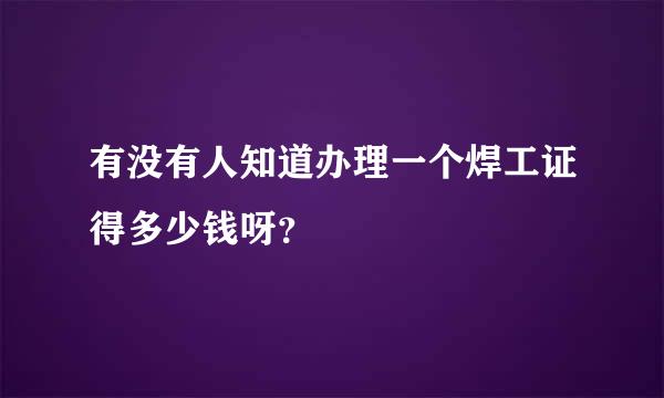 有没有人知道办理一个焊工证得多少钱呀？