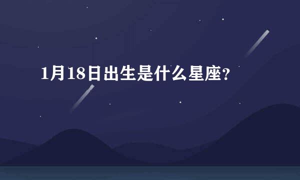 1月18日出生是什么星座？