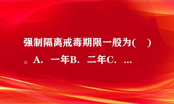 强制隔离戒毒期限一般为( )。A．一年B．二年C．三至六个月D．九个月请帮忙给出正确答案和分析，谢谢！