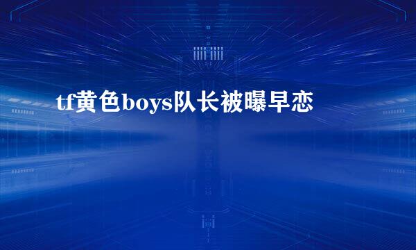 tf黄色boys队长被曝早恋