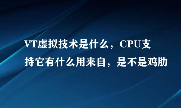 VT虚拟技术是什么，CPU支持它有什么用来自，是不是鸡肋