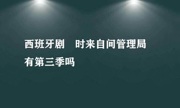 西班牙剧 时来自间管理局 有第三季吗