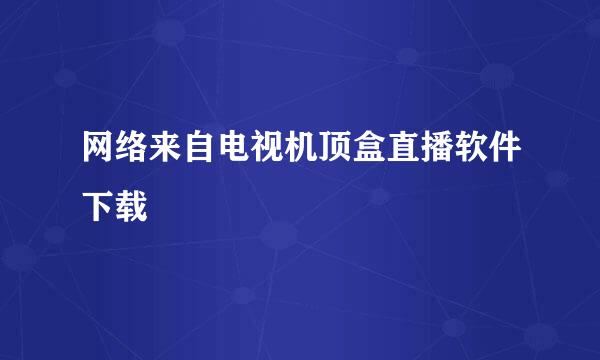 网络来自电视机顶盒直播软件下载