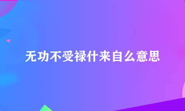 无功不受禄什来自么意思