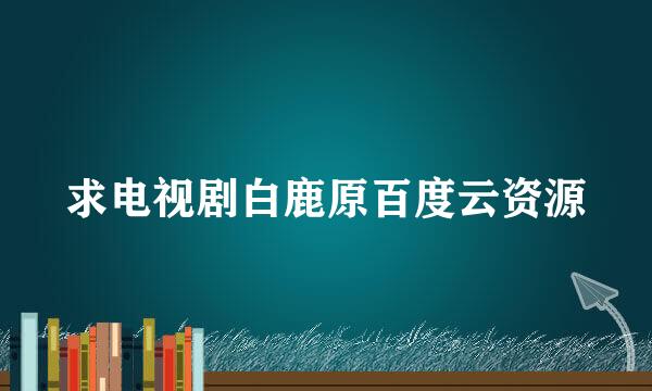 求电视剧白鹿原百度云资源