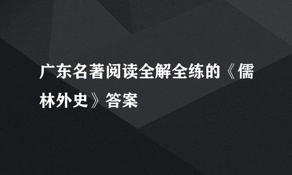 广东名著阅读全解全练的《儒林外史》答案