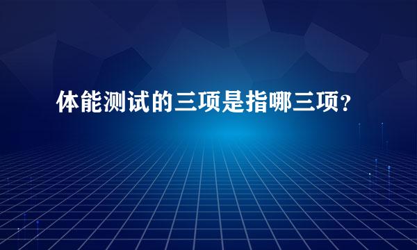 体能测试的三项是指哪三项？