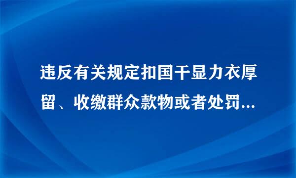 违反有关规定扣国干显力衣厚留、收缴群众款物或者处罚群众，情节较重的，给予（）处分。