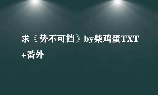 求《势不可挡》by柴鸡蛋TXT+番外