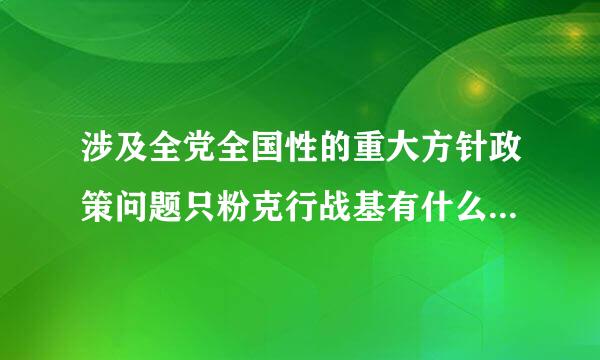 涉及全党全国性的重大方针政策问题只粉克行战基有什么有权作出？