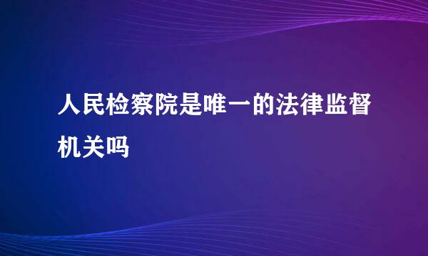 人民检察院是唯一的法律监督机关吗