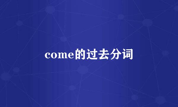 come的过去分词