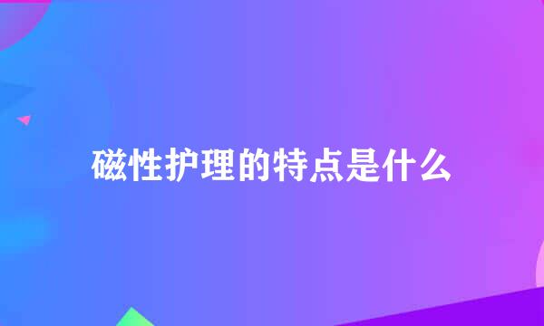 磁性护理的特点是什么