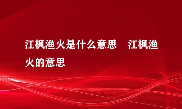 江枫渔火是什么意思 江枫渔火的意思