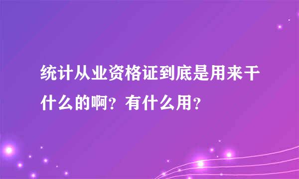 统计从业资格证到底是用来干什么的啊？有什么用？