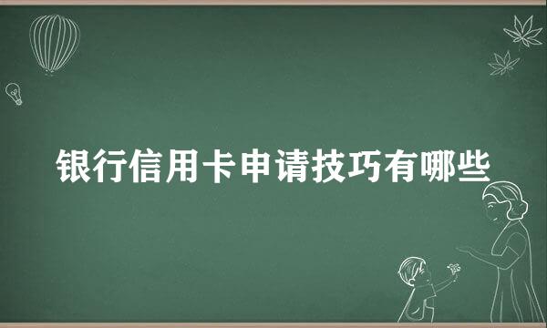 银行信用卡申请技巧有哪些