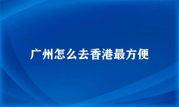 广州怎么去香港最方便