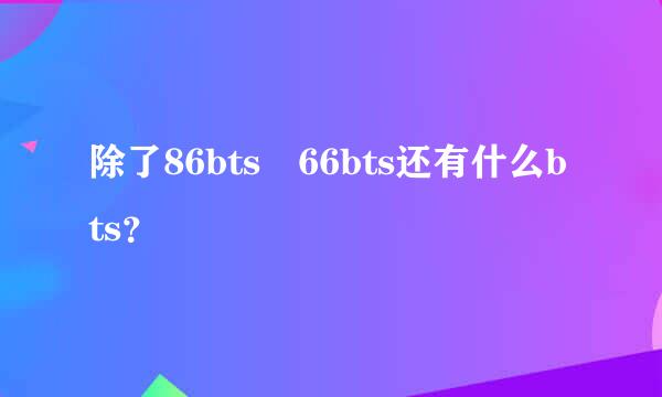 除了86bts 66bts还有什么bts？