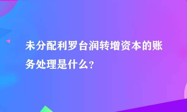 未分配利罗台润转增资本的账务处理是什么？