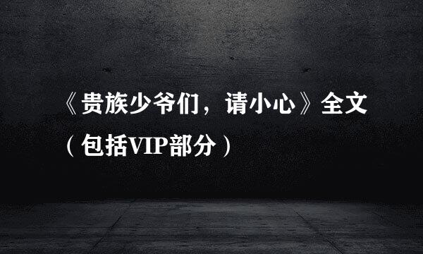 《贵族少爷们，请小心》全文（包括VIP部分）