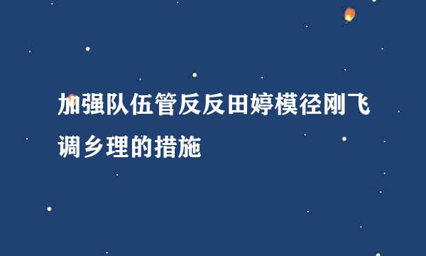 加强队伍管反反田婷模径刚飞调乡理的措施