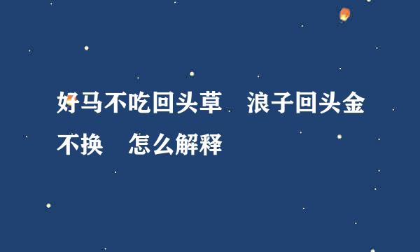 好马不吃回头草 浪子回头金不换 怎么解释