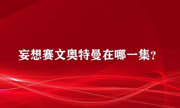 妄想赛文奥特曼在哪一集？