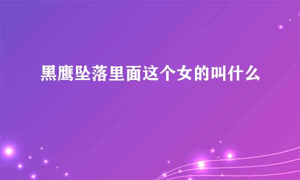 黑鹰坠落里面这个女的叫什么