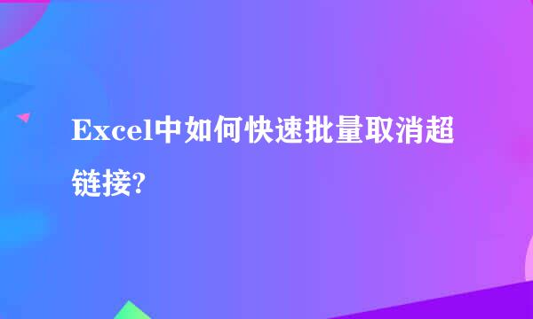 Excel中如何快速批量取消超链接?