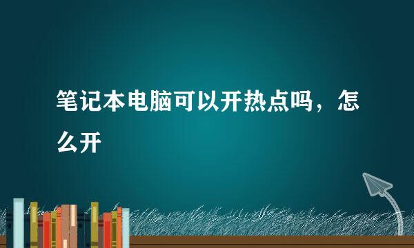 笔记本电脑可以开热点吗，怎么开