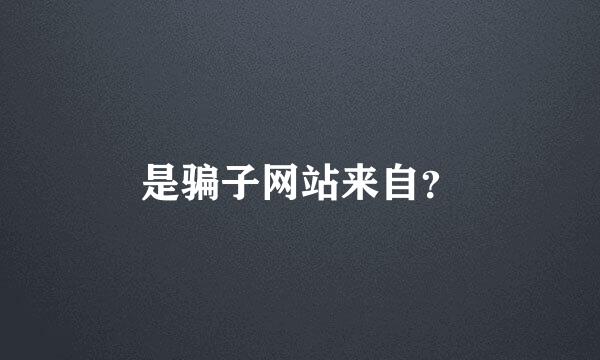 是骗子网站来自？