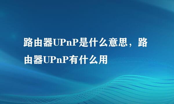 路由器UPnP是什么意思，路由器UPnP有什么用