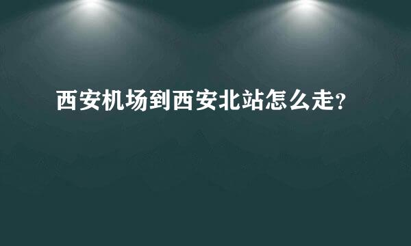 西安机场到西安北站怎么走？