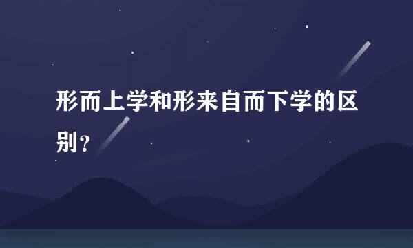 形而上学和形来自而下学的区别？