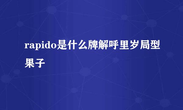 rapido是什么牌解呼里岁局型果子