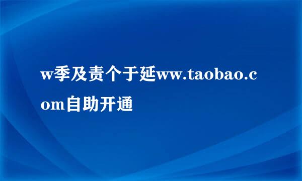 w季及责个于延ww.taobao.com自助开通