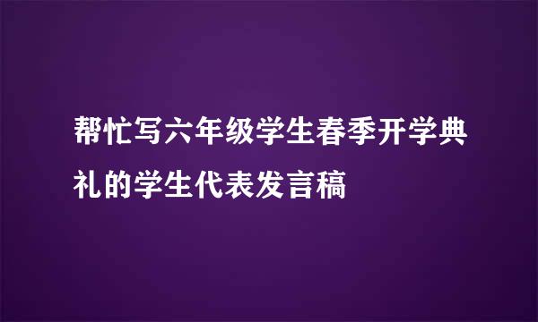 帮忙写六年级学生春季开学典礼的学生代表发言稿