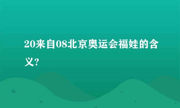 20来自08北京奥运会福娃的含义?