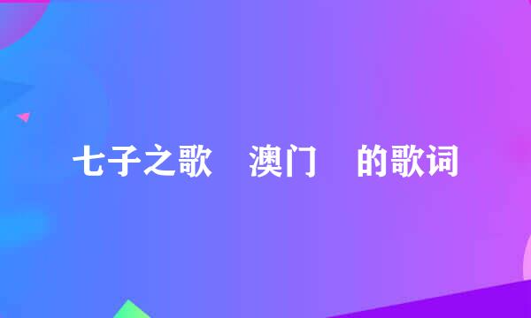 七子之歌 澳门 的歌词