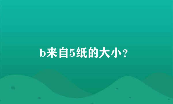 b来自5纸的大小？