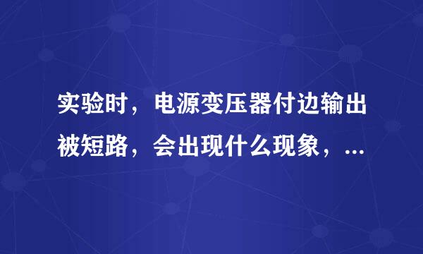 实验时，电源变压器付边输出被短路，会出现什么现象，直至烧毁