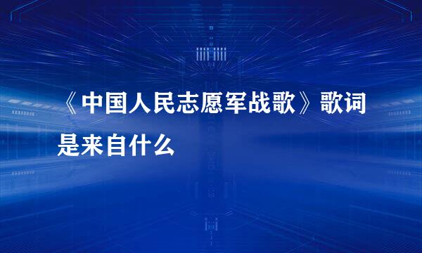 《中国人民志愿军战歌》歌词是来自什么