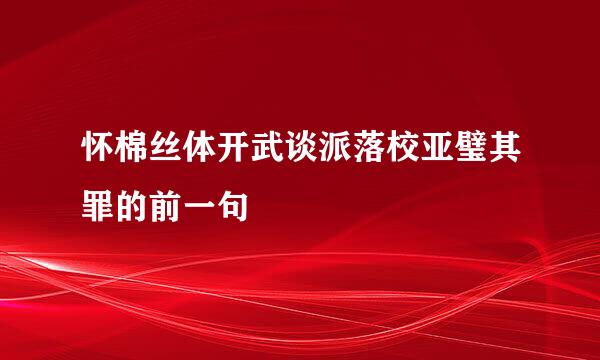 怀棉丝体开武谈派落校亚璧其罪的前一句