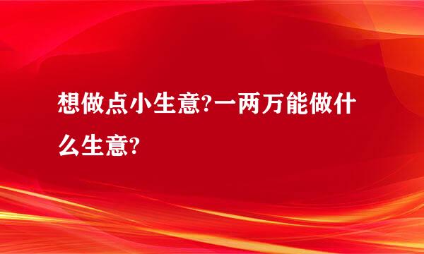 想做点小生意?一两万能做什么生意?