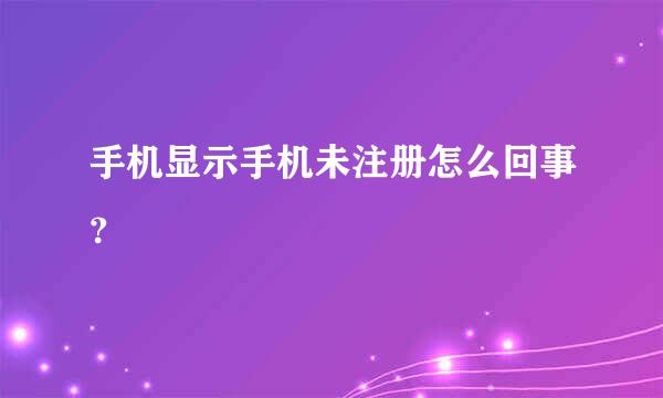 手机显示手机未注册怎么回事？