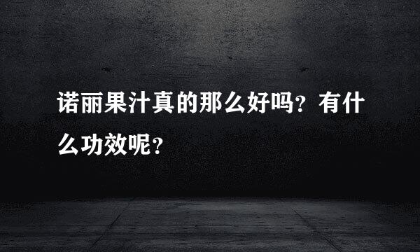 诺丽果汁真的那么好吗？有什么功效呢？