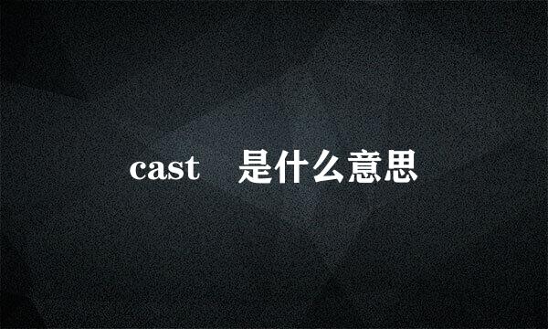 cast 是什么意思