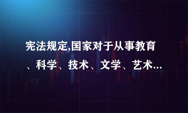 宪法规定,国家对于从事教育、科学、技术、文学、艺术和其他文化事业的公民的有益于人民的创造性工作,(    )