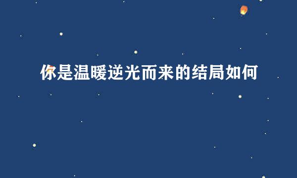 你是温暖逆光而来的结局如何