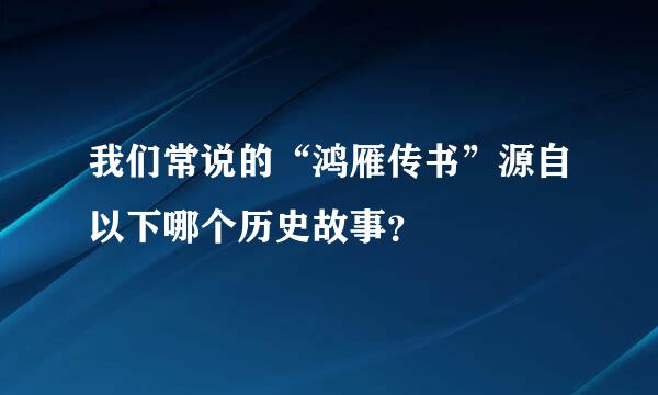 我们常说的“鸿雁传书”源自以下哪个历史故事？